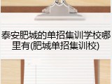 泰安肥城的单招集训学校哪里有(肥城单招集训校)