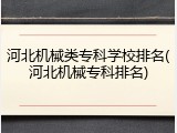 河北机械类专科学校排名(河北机械专科排名)