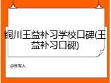 铜川王益补习学校口碑(王益补习口碑)