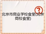 北京市商业学校食堂(北京商校食堂)