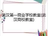 武汉第一商业学校教室(武汉商校教室)