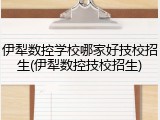伊犁数控学校哪家好技校招生(伊犁数控技校招生)
