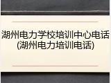 湖州电力学校培训中心电话(湖州电力培训电话)