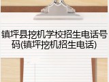 镇坪县挖机学校招生电话号码(镇坪挖机招生电话)
