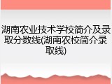 湖南农业技术学校简介及录取分数线(湖南农校简介录取线)