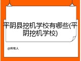 平阴县挖机学校有哪些(平阴挖机学校)
