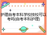 护理自考本科学校技校可以考吗(自考本科护理)