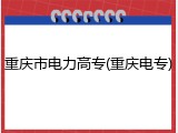 重庆市电力高专(重庆电专)