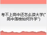 考不上高中还怎么读大学("高中落榜如何升学")