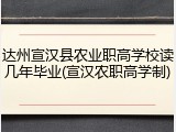 达州宣汉县农业职高学校读几年毕业(宣汉农职高学制)