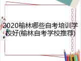 2020榆林哪些自考培训学校好(榆林自考学校推荐)