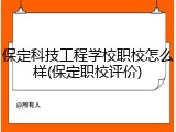 保定科技工程学校职校怎么样(保定职校评价)