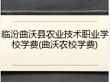 临汾曲沃县农业技术职业学校学费(曲沃农校学费)