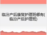 临汾产后康复护理班哪有(临汾产后护理班)