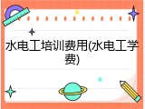 水电工培训费用(水电工学费)