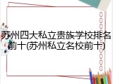 苏州四大私立贵族学校排名前十(苏州私立名校前十)