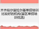 齐齐哈尔富拉尔基单招培训比较好的机构(富区单招培训优选)