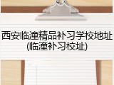 西安临潼精品补习学校地址(临潼补习校址)