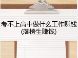 考不上高中做什么工作赚钱(落榜生赚钱)