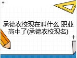 承德农校现在叫什么 职业高中了(承德农校现名)