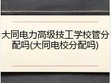 大同电力高级技工学校管分配吗(大同电校分配吗)