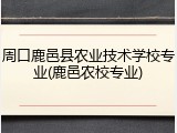 周口鹿邑县农业技术学校专业(鹿邑农校专业)