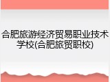 合肥旅游经济贸易职业技术学校(合肥旅贸职校)
