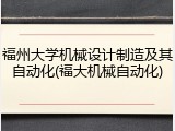 福州大学机械设计制造及其自动化(福大机械自动化)