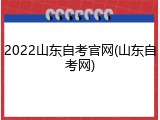 2022山东自考官网(山东自考网)
