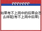 如果考不上高中的后果会怎么样呢(考不上高中后果)