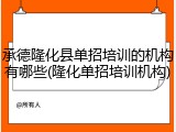承德隆化县单招培训的机构有哪些(隆化单招培训机构)