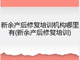 新余产后修复培训机构哪里有(新余产后修复培训)