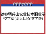 铁岭调兵山农业技术职业学校学费(调兵山农校学费)