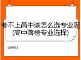 考不上高中该怎么选专业呢(高中落榜专业选择)