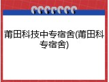 莆田科技中专宿舍(莆田科专宿舍)