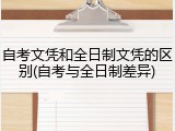 自考文凭和全日制文凭的区别(自考与全日制差异)