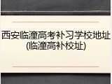 西安临潼高考补习学校地址(临潼高补校址)