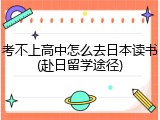 考不上高中怎么去日本读书(赴日留学途径)
