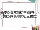 西安阎良寒假初三物理补习课程(阎良寒假初三物理)