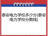 泰安电力学校多少分(泰安电力学校分数线)