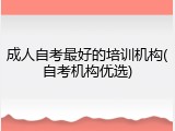 成人自考最好的培训机构(自考机构优选)
