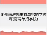 湖州南浔哪里有单招的学校啊(南浔单招学校)