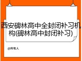西安碑林高中全封闭补习机构(碑林高中封闭补习)