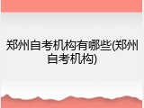 郑州自考机构有哪些(郑州自考机构)