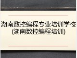 湖南数控编程专业培训学校(湖南数控编程培训)