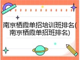 南京栖霞单招培训班排名(南京栖霞单招班排名)
