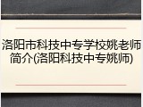 洛阳市科技中专学校姚老师简介(洛阳科技中专姚师)