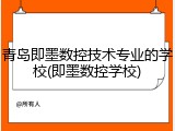 青岛即墨数控技术专业的学校(即墨数控学校)