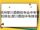 抚州黎川县数控专业中专学校排名(黎川数控中专排名)