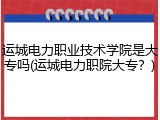 运城电力职业技术学院是大专吗(运城电力职院大专？)